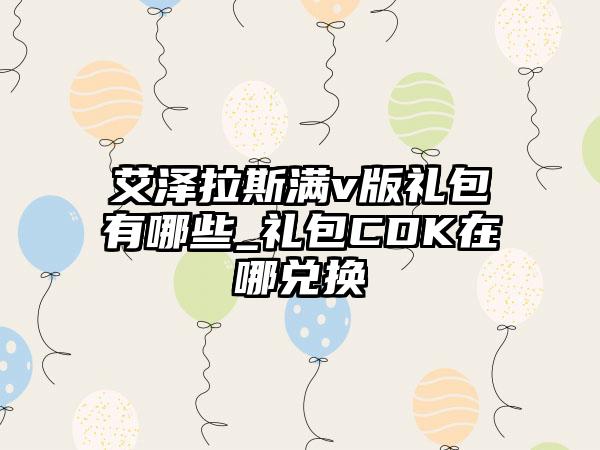 艾泽拉斯满v版礼包有哪些_礼包CDK在哪兑换