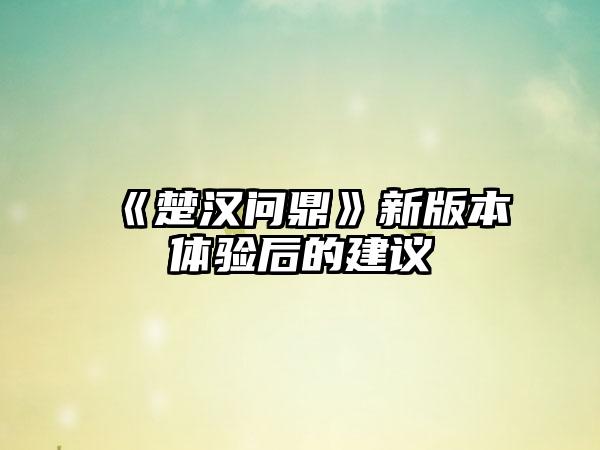 《楚汉问鼎》新版本体验后的建议