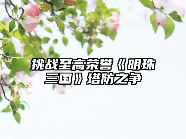 挑战至高荣誉《明珠三国》塔防之争