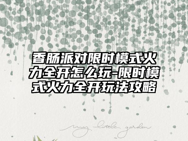 香肠派对限时模式火力全开怎么玩-限时模式火力全开玩法攻略