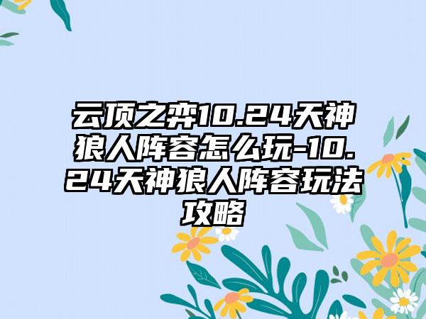 云顶之弈10.24天神狼人阵容怎么玩-10.24天神狼人阵容玩法攻略