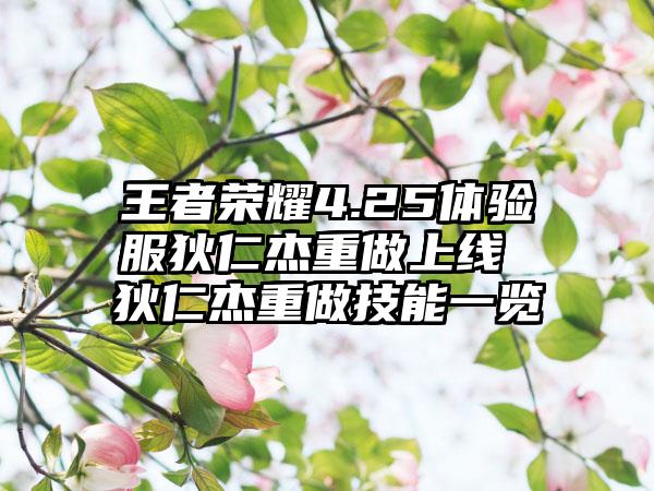 王者荣耀4.25体验服狄仁杰重做上线 狄仁杰重做技能一览