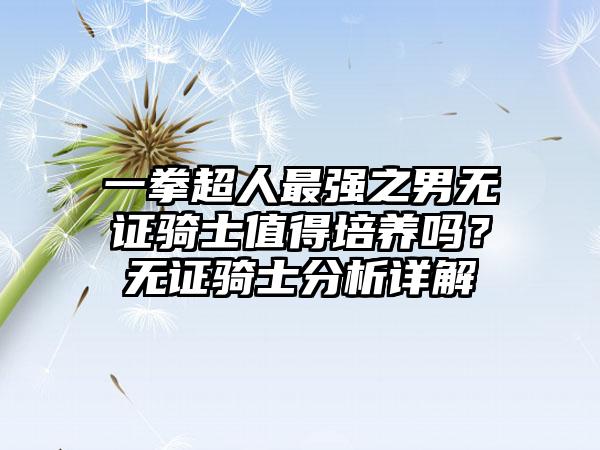 一拳超人最强之男无证骑士值得培养吗？无证骑士分析详解