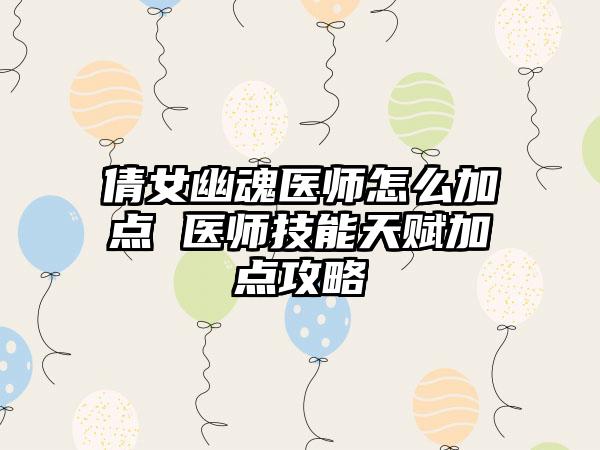 倩女幽魂医师怎么加点 医师技能天赋加点攻略