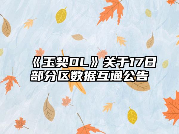 《玉契OL》关于17日部分区数据互通公告