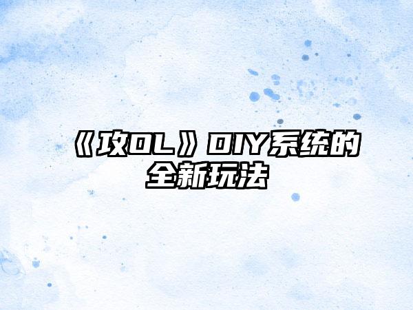 《攻OL》DIY系统的全新玩法