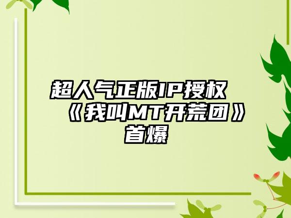 超人气正版IP授权  《我叫MT开荒团》首爆