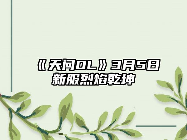《天问OL》3月5日新服烈焰乾坤