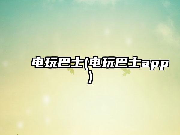 电玩巴士(电玩巴士app)