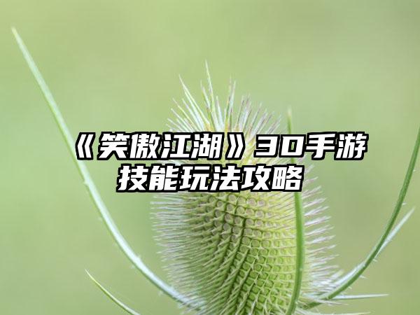《笑傲江湖》3D手游技能玩法攻略