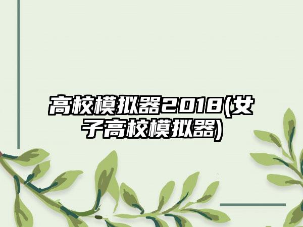 高校模拟器2018(女子高校模拟器)