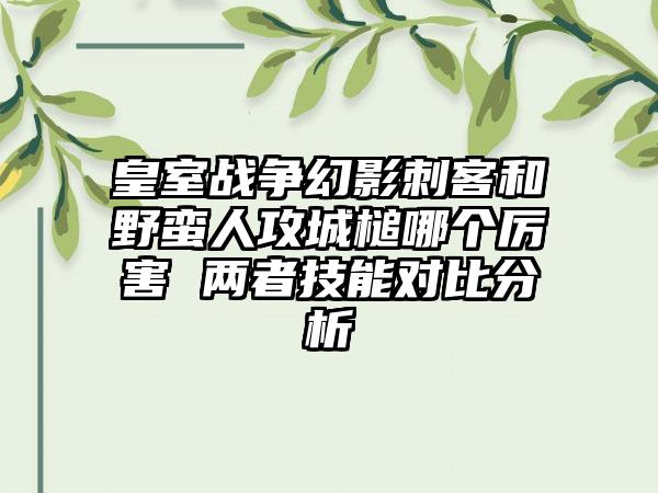 皇室战争幻影刺客和野蛮人攻城槌哪个厉害 两者技能对比分析