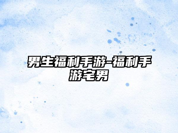 男生福利手游-福利手游宅男