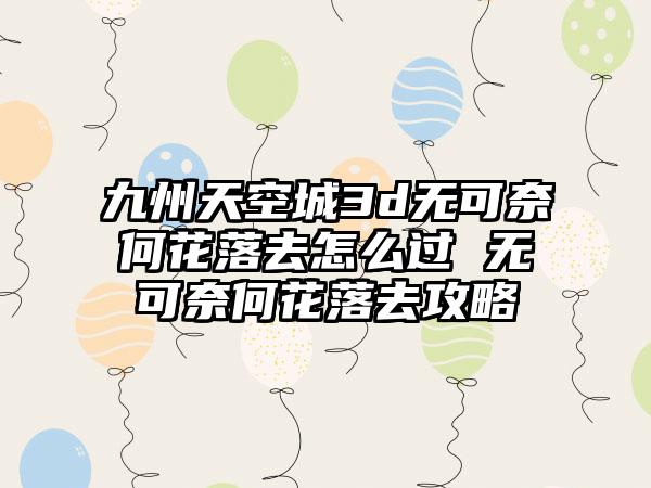 九州天空城3d无可奈何花落去怎么过 无可奈何花落去攻略