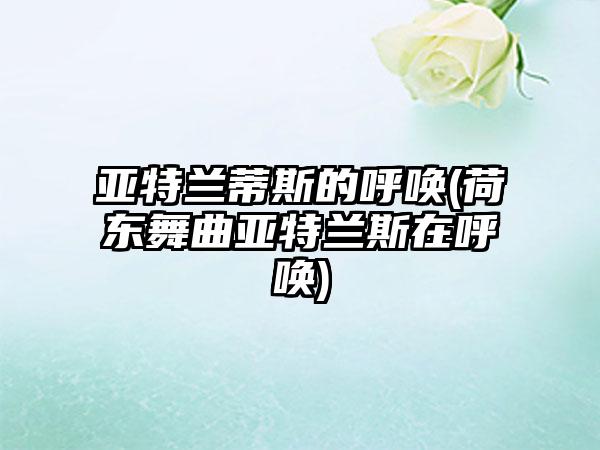 亚特兰蒂斯的呼唤(荷东舞曲亚特兰斯在呼唤)