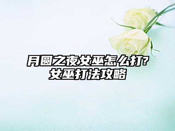 月圆之夜女巫怎么打?女巫打法攻略