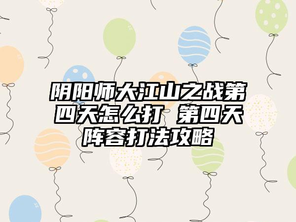 阴阳师大江山之战第四天怎么打 第四天阵容打法攻略