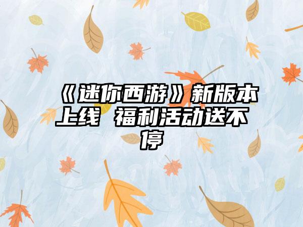 《迷你西游》新版本上线 福利活动送不停