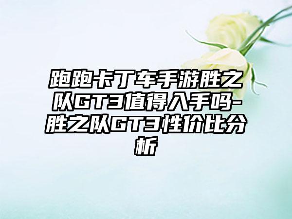 跑跑卡丁车手游胜之队GT3值得入手吗-胜之队GT3性价比分析