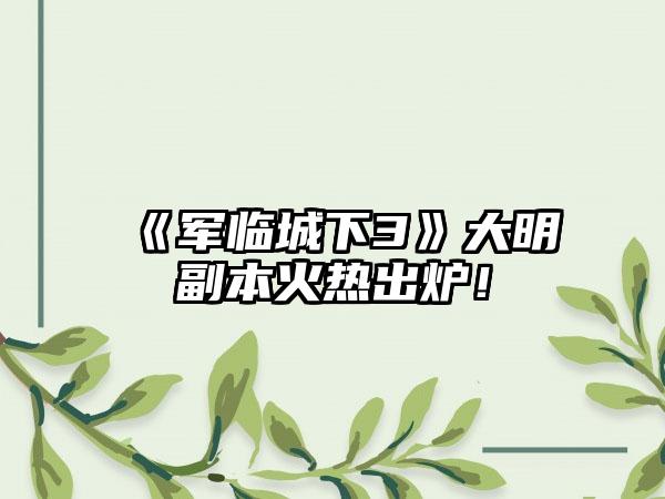 《军临城下3》大明副本火热出炉！