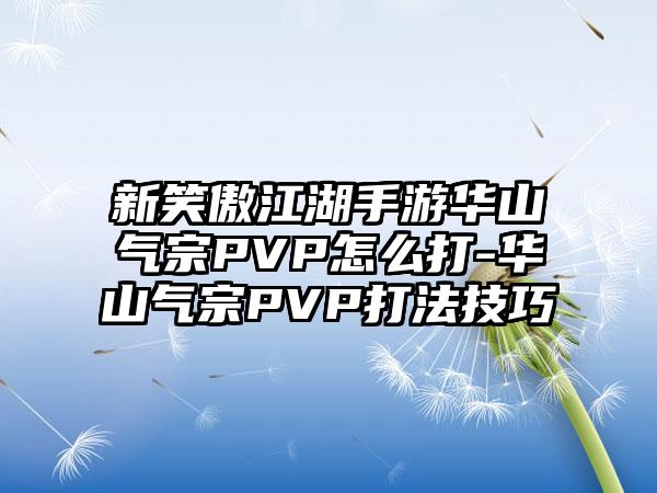 新笑傲江湖手游华山气宗PVP怎么打-华山气宗PVP打法技巧