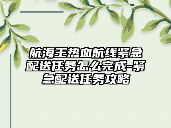 航海王热血航线紧急配送任务怎么完成-紧急配送任务攻略