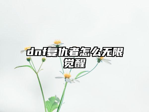 dnf复仇者怎么无限觉醒