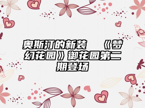 奥斯汀的新装  《梦幻花园》御花园第二期登场