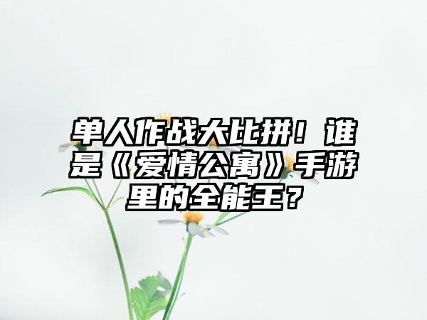 单人作战大比拼！谁是《爱情公寓》手游里的全能王？