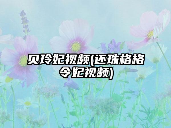 贝玲妃视频(还珠格格令妃视频)