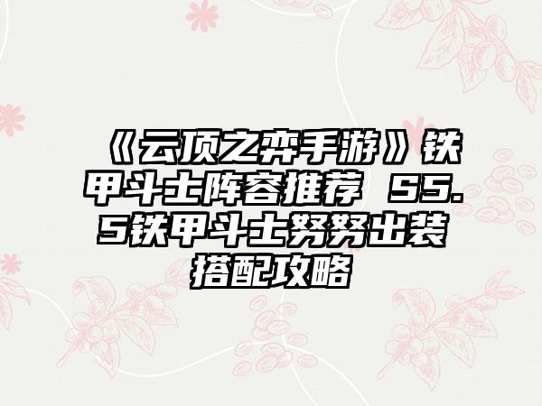 《云顶之弈手游》铁甲斗士阵容推荐 S5.5铁甲斗士努努出装搭配攻略