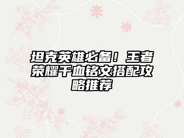 坦克英雄必备！王者荣耀千血铭文搭配攻略推荐