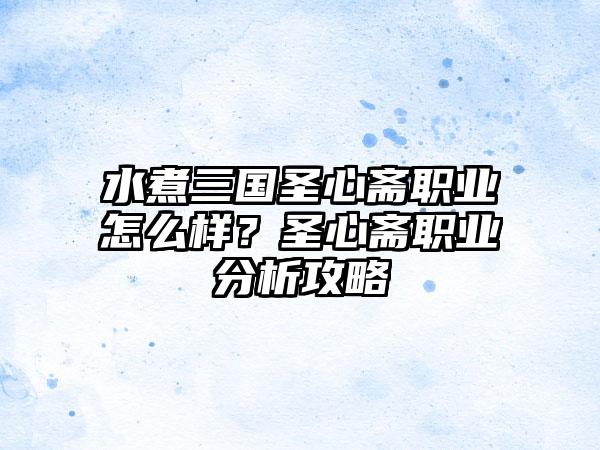 水煮三国圣心斋职业怎么样？圣心斋职业分析攻略