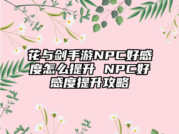花与剑手游NPC好感度怎么提升 NPC好感度提升攻略
