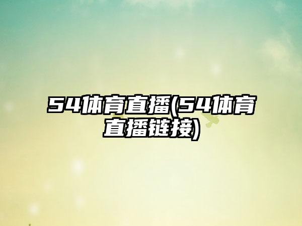 54体育直播(54体育直播链接)