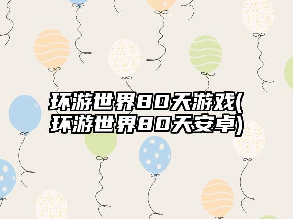 环游世界80天游戏(环游世界80天安卓)