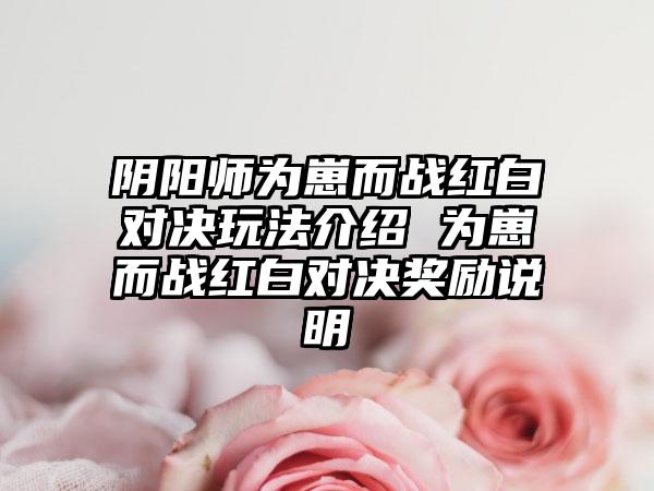 阴阳师为崽而战红白对决玩法介绍 为崽而战红白对决奖励说明