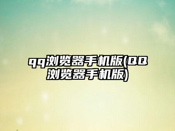 qq浏览器手机版(QQ浏览器手机版)