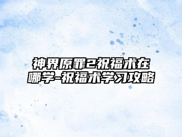神界原罪2祝福术在哪学-祝福术学习攻略