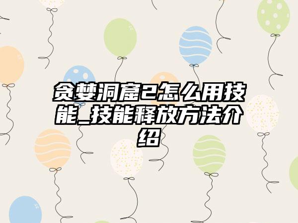 贪婪洞窟2怎么用技能_技能释放方法介绍