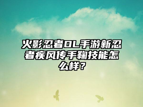 火影忍者OL手游新忍者疾风传手鞠技能怎么样？