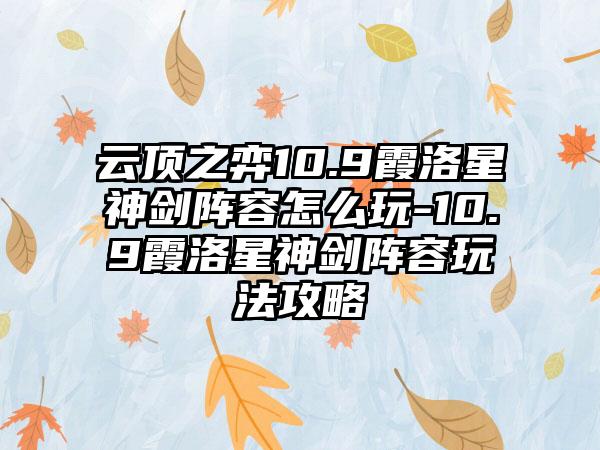 云顶之弈10.9霞洛星神剑阵容怎么玩-10.9霞洛星神剑阵容玩法攻略