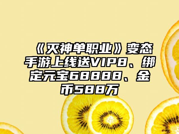 《灭神单职业》变态手游上线送VIP8、绑定元宝68888、金币588万