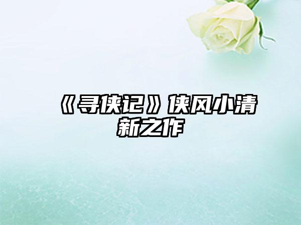 《寻侠记》侠风小清新之作