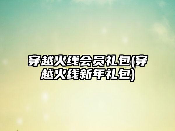穿越火线会员礼包(穿越火线新年礼包)