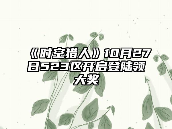 《时空猎人》10月27日523区开启登陆领大奖