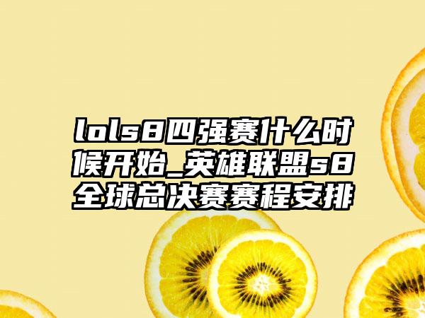 lols8四强赛什么时候开始_英雄联盟s8全球总决赛赛程安排
