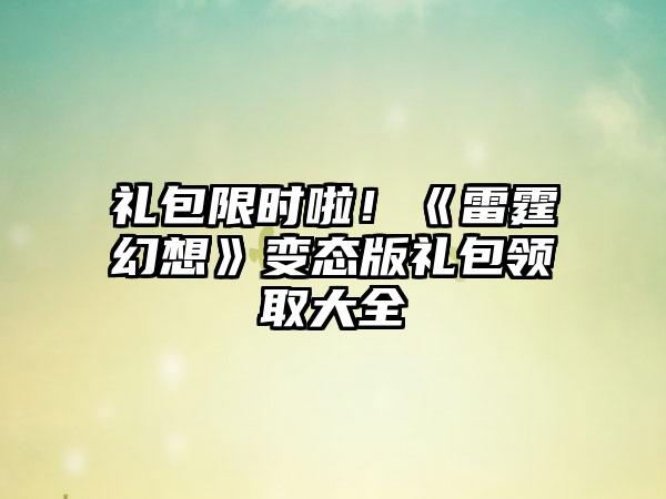 礼包限时啦！《雷霆幻想》变态版礼包领取大全