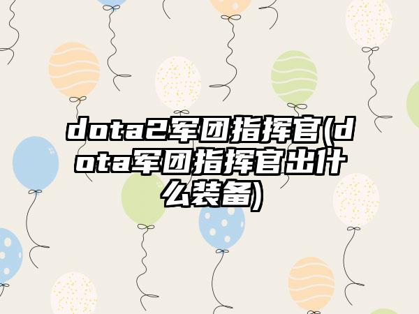 dota2军团指挥官(dota军团指挥官出什么装备)