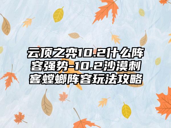 云顶之弈10.2什么阵容强势-10.2沙漠刺客螳螂阵容玩法攻略